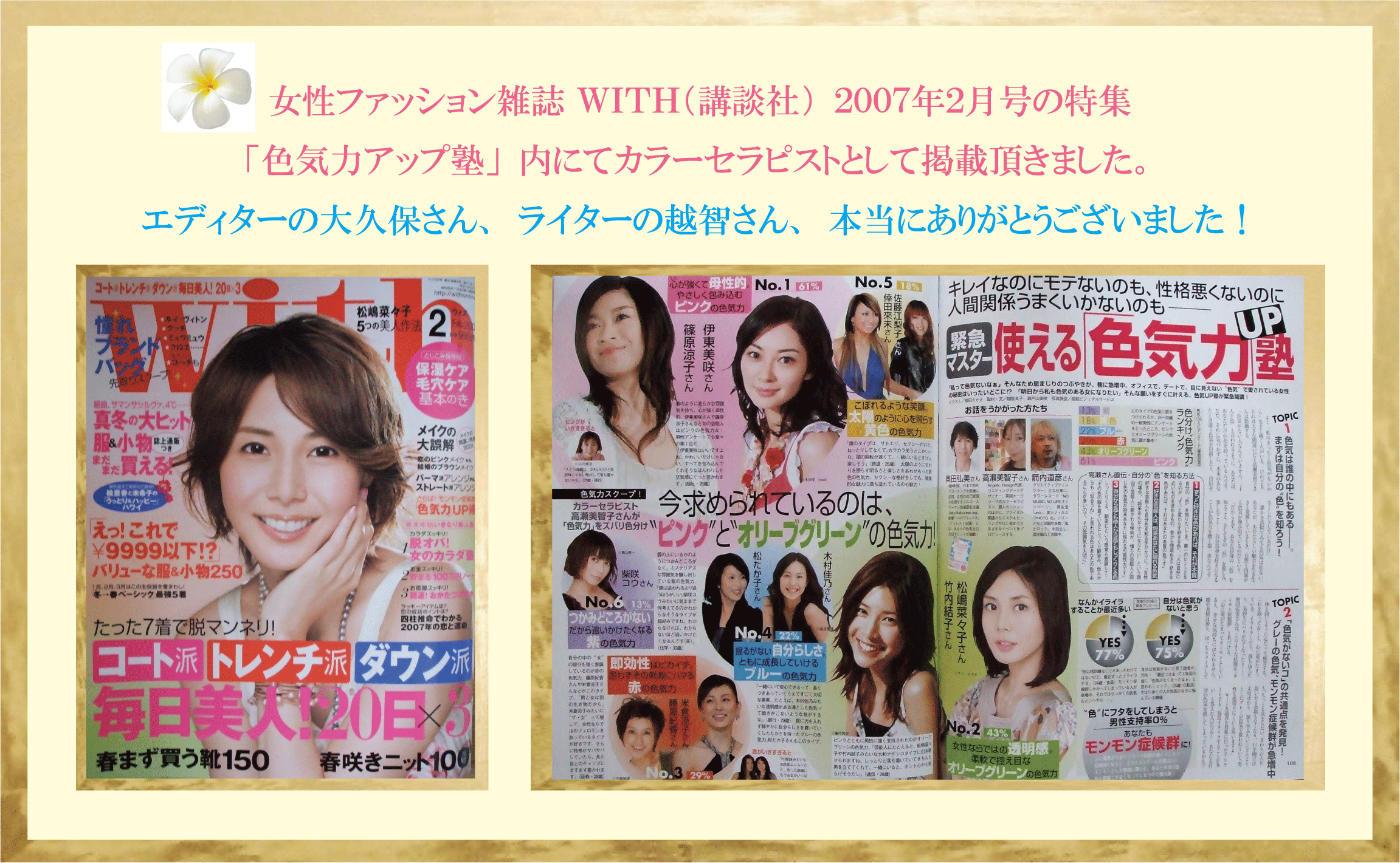 女性ファッション雑誌ＷＩＴＨ２００７年２月号（講談社）の特集「色気力アップ塾」内にてカラーセラピストとして掲載頂きました 
エディターの大久保さん、ライターの越智さん、本当にありがとうございました！