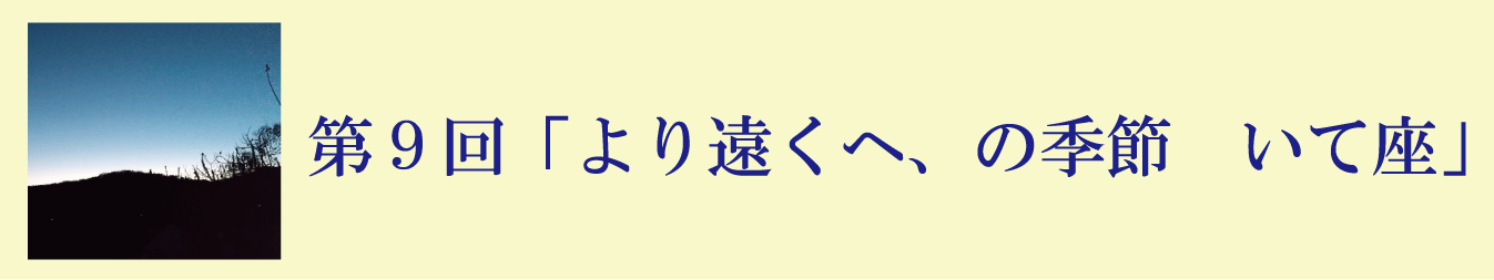 第９回「より高くへ、の季節　いて座」